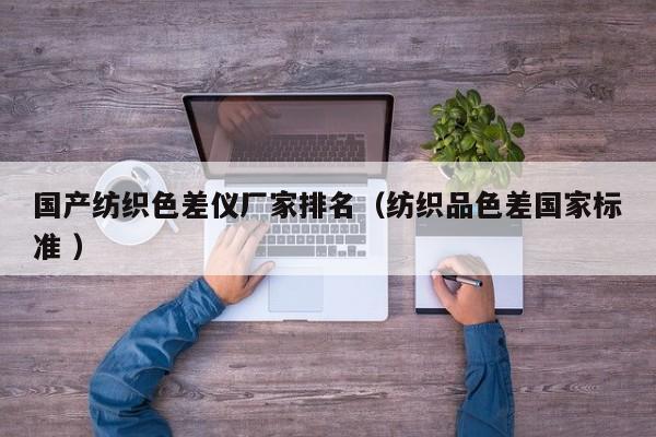 國產(chǎn)紡織色差儀廠家排名（紡織品色差國家標準 ）