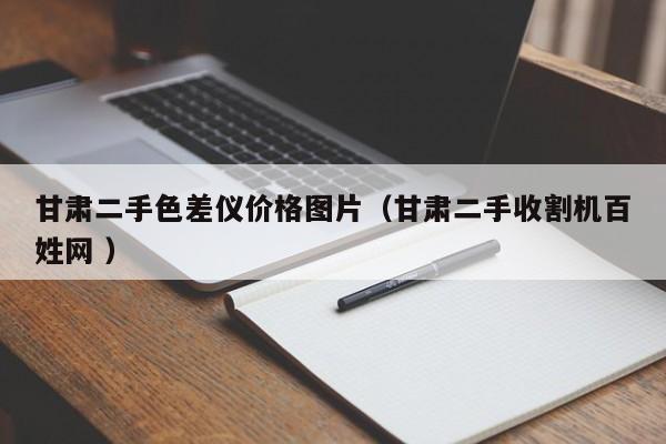 甘肅二手色差儀價格圖片（甘肅二手收割機(jī)百姓網(wǎng) ）