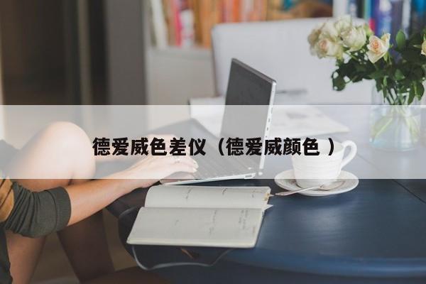 德愛(ài)威色差儀（德愛(ài)威顏色 ）
