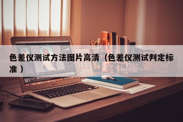 色差儀測試方法圖片高清（色差儀測試判定標準 ）