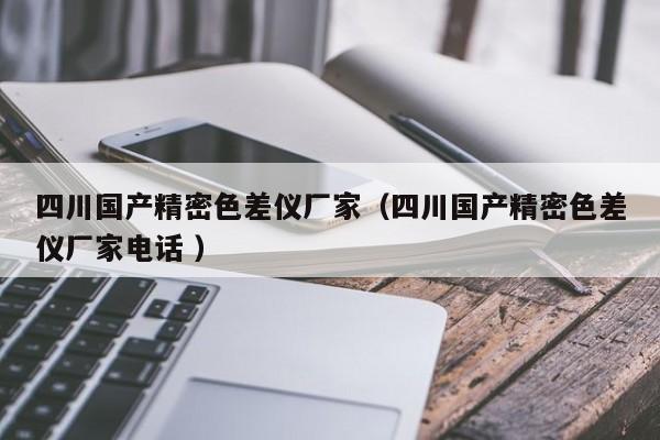 四川國產精密色差儀廠家（四川國產精密色差儀廠家電話 ）