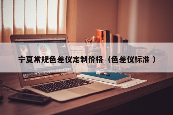 寧夏常規(guī)色差儀定制價格（色差儀標準 ）