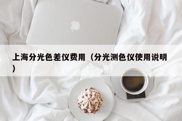 上海分光色差儀費(fèi)用（分光測色儀使用說明 ）