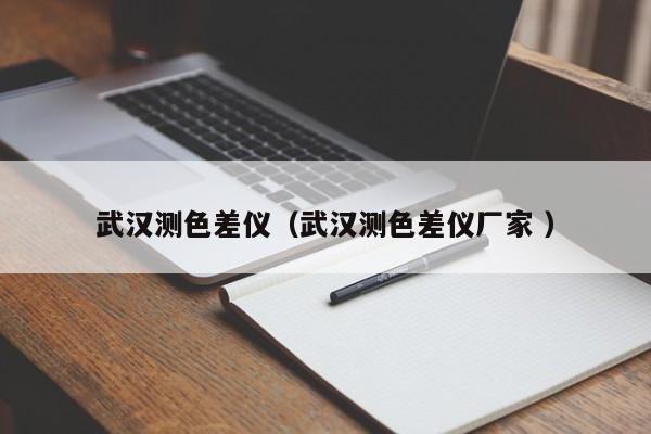 武漢測(cè)色差儀（武漢測(cè)色差儀廠(chǎng)家 ）
