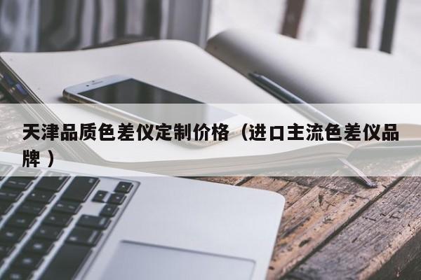 天津品質(zhì)色差儀定制價格（進(jìn)口主流色差儀品牌 ）