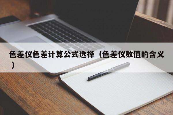 色差儀色差計算公式選擇（色差儀數(shù)值的含義 ）