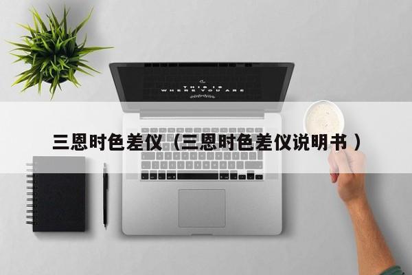 三恩時(shí)色差儀（三恩時(shí)色差儀說明書 ）