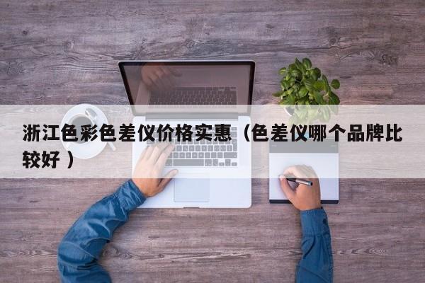 浙江色彩色差儀價格實惠（色差儀哪個品牌比較好 ）