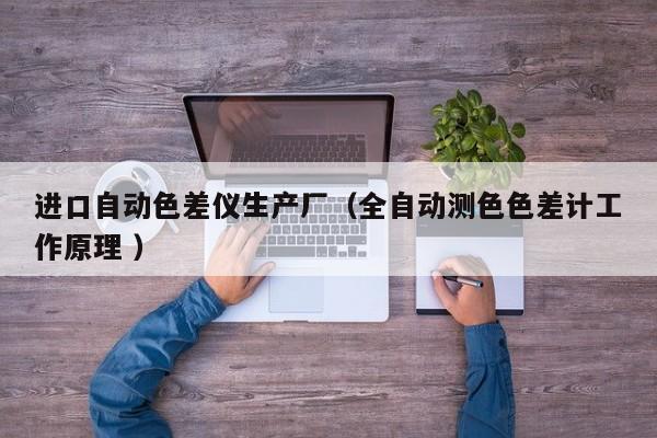 進口自動色差儀生產(chǎn)廠（全自動測色色差計工作原理 ）