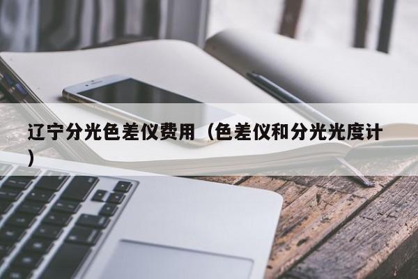 遼寧分光色差儀費(fèi)用（色差儀和分光光度計 ）