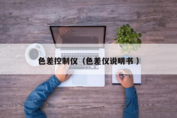色差控制儀（色差儀說(shuō)明書 ）