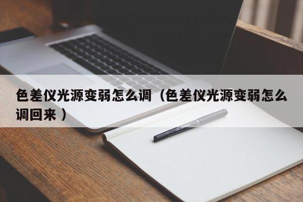 色差儀光源變?nèi)踉趺凑{(diào)（色差儀光源變?nèi)踉趺凑{(diào)回來 ）