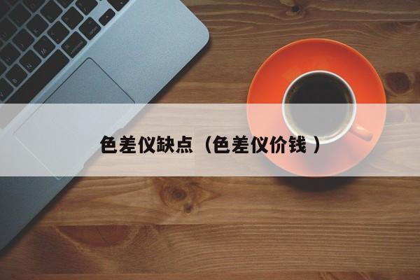 色差儀缺點（色差儀價錢 ）