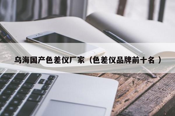 烏海國(guó)產(chǎn)色差儀廠家（色差儀品牌前十名 ）