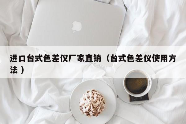 進口臺式色差儀廠家直銷（臺式色差儀使用方法 ）