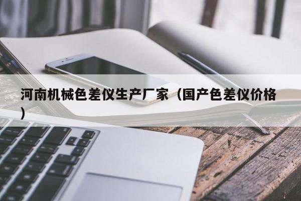 河南機(jī)械色差儀生產(chǎn)廠家（國(guó)產(chǎn)色差儀價(jià)格 ）