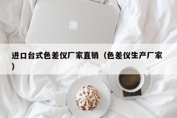進口臺式色差儀廠家直銷（色差儀生產(chǎn)廠家 ）