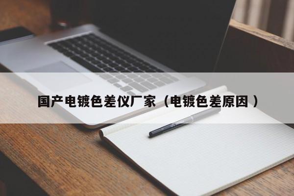 國產(chǎn)電鍍色差儀廠家（電鍍色差原因 ）
