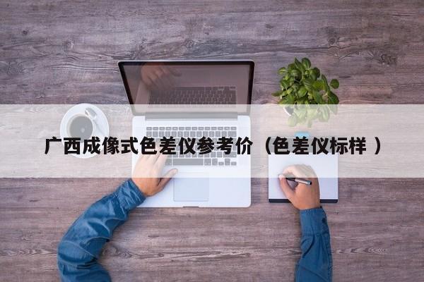 廣西成像式色差儀參考價(jià)（色差儀標(biāo)樣 ）