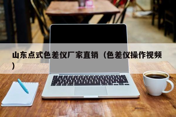 山東點(diǎn)式色差儀廠家直銷(xiāo)（色差儀操作視頻 ）