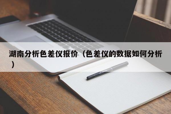 湖南分析色差儀報(bào)價(jià)（色差儀的數(shù)據(jù)如何分析 ）