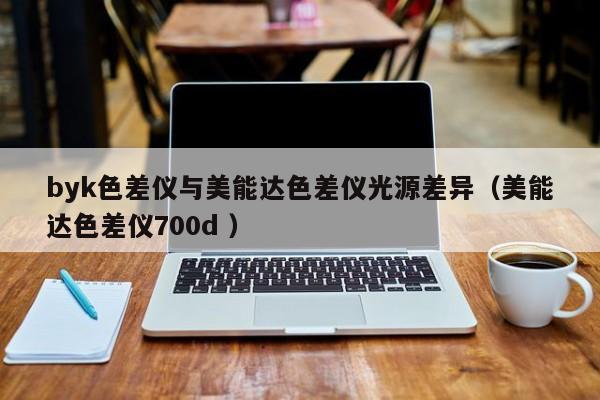 byk色差儀與美能達色差儀光源差異（美能達色差儀700d ）