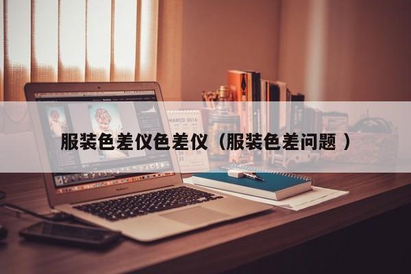 服裝色差儀色差儀（服裝色差問(wèn)題 ）