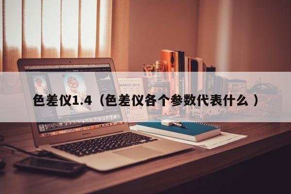 色差儀1.4（色差儀各個(gè)參數(shù)代表什么 ）