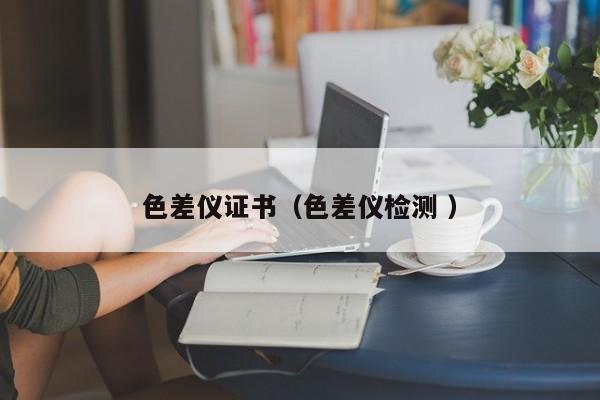 色差儀證書（色差儀檢測 ）