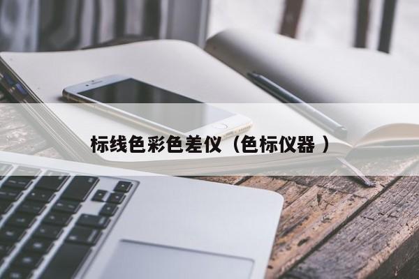 標(biāo)線色彩色差儀（色標(biāo)儀器 ）