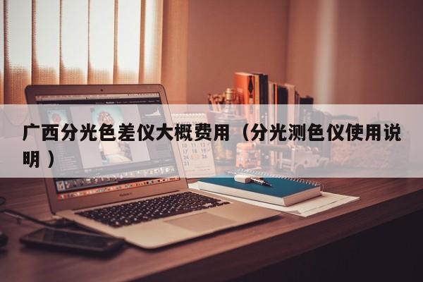 廣西分光色差儀大概費(fèi)用（分光測(cè)色儀使用說明 ）