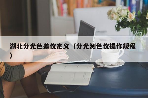 湖北分光色差儀定義（分光測(cè)色儀操作規(guī)程 ）
