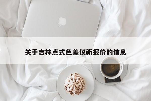 關(guān)于吉林點式色差儀新報價的信息