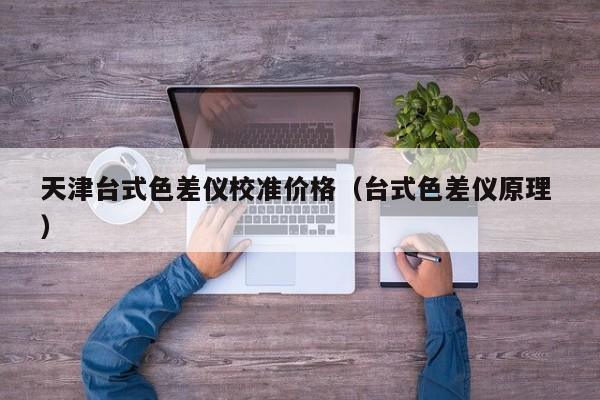 天津臺(tái)式色差儀校準(zhǔn)價(jià)格（臺(tái)式色差儀原理 ）